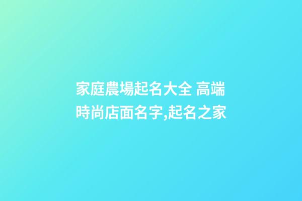 家庭農場起名大全 高端時尚店面名字,起名之家-第1張-店鋪起名-玄機派
